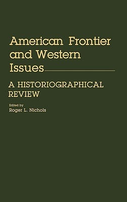 American Frontier and Western Issues: An Historiographical Review by Nichols, Roger L.
