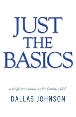 Just the Basics: a simple introduction to the Christian faith by Johnson, Dallas