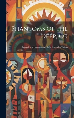 Phantoms of the Deep, Or: Legends and Superstitions of the sea and of Sailors by Anonymous