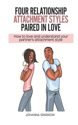 Four Relationship Attachment Styles Paired In Love: How to love and understand your partner's attachment style by Pendley, Heather