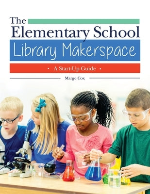 The Elementary School Library Makerspace: A Start-Up Guide by Cox, Marge