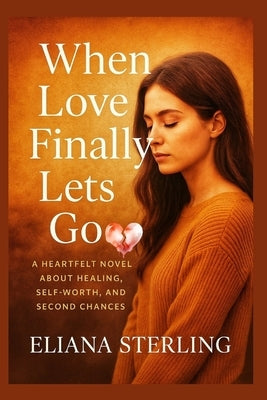 When Love Finally Lets Go: A Heartfelt Novel About Healing, Self-Worth, and Second Chances by Sterling, Eliana