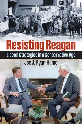 Resisting Reagan: Liberal Strategies in a Conservative Age by Ryan-Hume, Joe J.