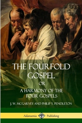The Fourfold Gospel Or, A Harmony of the Four Gospels by McGarvey, J. W.