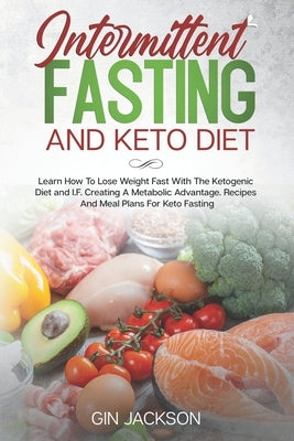 Intermittent Fasting And Keto Diet: Learn How To Lose Weight Fast With The Ketogenic Diet and I.F. Creating A Metabolic Advantage. Recipes And Meal Pl by Jackson, Gin