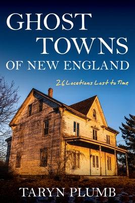 Ghost Towns of New England: Thirty-Two Locations Lost to Time by Plumb, Taryn