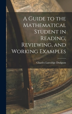 A Guide to the Mathematical Student in Reading, Reviewing, and Working Examples by Dodgson, Charles Lutwidge