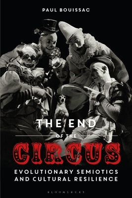 The End of the Circus: Evolutionary Semiotics and Cultural Resilience by Bouissac, Paul