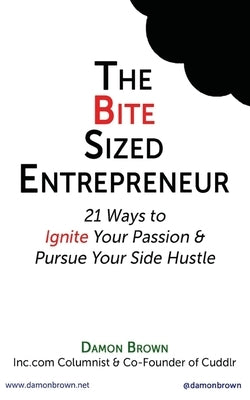 The Bite-Sized Entrepreneur: 21 Ways to Ignite Your Passion & Pursue Your Side Hustle by Brown, Damon