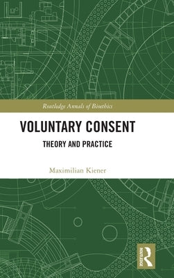 Voluntary Consent: Theory and Practice by Kiener, Maximilian