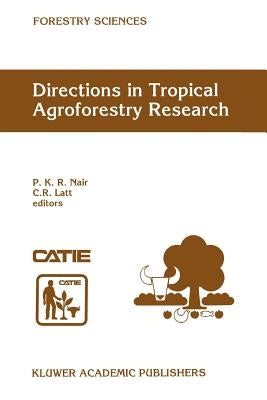 Directions in Tropical Agroforestry Research: Adapted from Selected Papers Presented to a Symposium on Tropical Agroforestry Organized in Connection w by Nair, P. K. Ramachandran