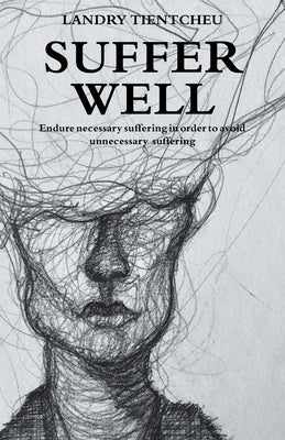 Suffer Well: Endure Necessary Suffering in Order to Avoid Unnecessary Suffering by Tientcheu, Landry