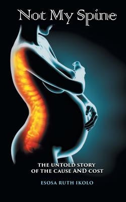 Not My Spine: The Untold Story of the Cause and Cost by Ikolo, Esosa Ruth