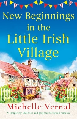 New Beginnings in the Little Irish Village: A completely addictive and gorgeous feel-good romance by Vernal, Michelle