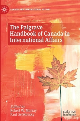 The Palgrave Handbook of Canada in International Affairs by Murray, Robert W.
