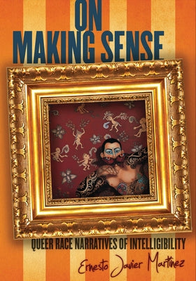 On Making Sense: Queer Race Narratives of Intelligibility by Mart?ez, Ernesto Javier
