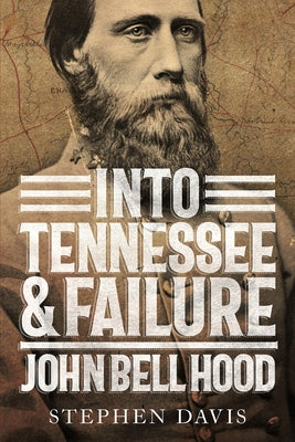 Into Tennessee and Failure: John Bell Hood by Davis, Stephen
