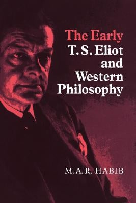 The Early T. S. Eliot and Western Philosophy by Habib, M. A. R.