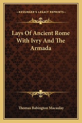 Lays of Ancient Rome with Ivry and the Armada by Macaulay, Thomas Babington