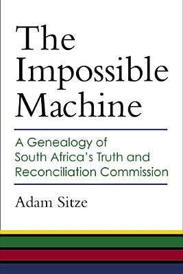 The Impossible Machine: A Genealogy of South Africa's Truth and Reconciliation Commission by Sitze, Adam