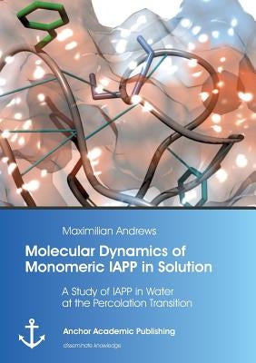 Molecular Dynamics of Monomeric IAPP in Solution: A Study of IAPP in Water at the Percolation Transition by Andrews, Maximilian