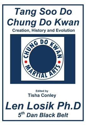 Tang Soo Do Chung Do Kwan Creation, History and Evolution by Losik Ph. D., Len