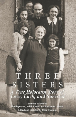 Three Sisters: A True Holocaust Story of Love, Luck, and Survival by Heymann, Eva