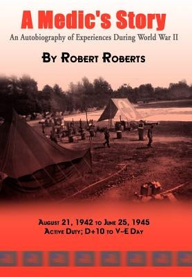 A Medic's Story: An Autobiography of Experiences During World War II by Roberts, Robert