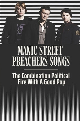 Manic Street Preachers Songs: The Combination Political Fire With A Good Pop: Manic Street Preachers Artists by Alejos, Irwin