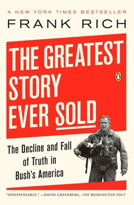 The Greatest Story Ever Sold: The Decline and Fall of Truth in Bush's America by Rich, Frank