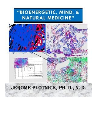 Bioenergetic, Mind & Natural Medicine: 21st Century Spiritual, Holistic and Energetic Medicine Today! by Plotnick Ph. D., Jerome
