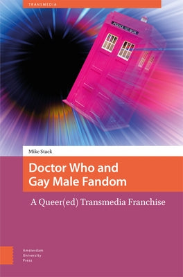 Doctor Who and Gay Male Fandom: A Queer(ed) Transmedia Franchise by Stack, Mike