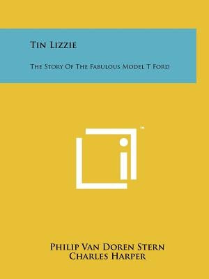 Tin Lizzie: The Story Of The Fabulous Model T Ford by Stern, Philip Van Doren