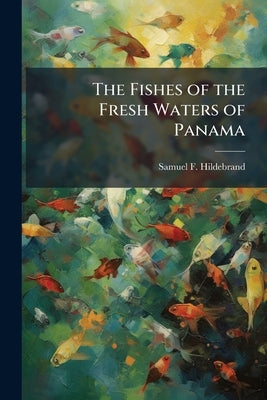 The Fishes of the Fresh Waters of Panama by Hildebrand, Samuel F. 1883-1949