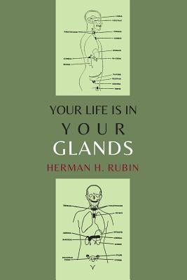 Your Life Is In Your Glands: How Your Endocrine Glands Affect Your Mental, Physical and Sexual Health by Rubin, Herman H.
