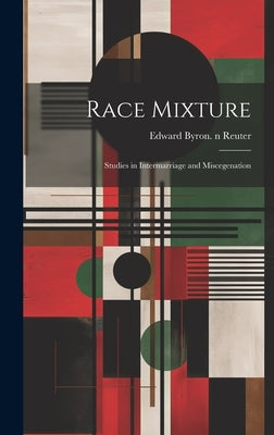 Race Mixture: Studies in Intermarriage and Miscegenation by Reuter, Edward Byron 1880-1946 N. 50