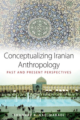 Conceptualizing Iranian Anthropology: Past and Present Perspectives by Nadjmabadi, Shahnaz R.