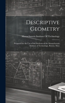 Descriptive Geometry: Prepared for the use of the Students of the Massachusetts Institute of Technology, Boston, Mass by Massachusetts Institute of Technology