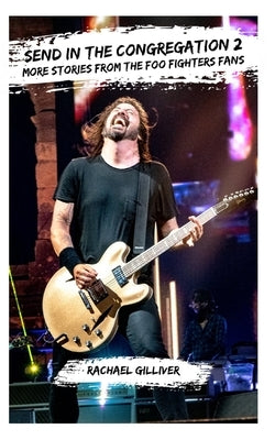 Send In The Congregation 2: More Stories from the Foo Fighters Fans by Gilliver, Rachael