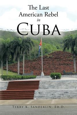 The Last American Rebel in Cuba by Sanderlin Ed D., Terry K.