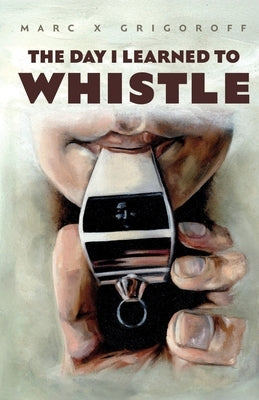 The Day I Learned to Whistle by Grigoroff, Marc X.