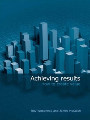 Achieving Results: How to Create Value by Woodhead, Roy