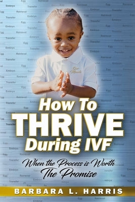 How To Thrive During IVF: When the Process is Worth The Promise by Harris, Barbara L.