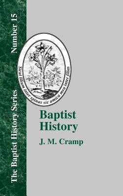 Baptist History: From the Foundation of the Christian Church to the Close of the Eighteenth Century by Cramp, J. M.
