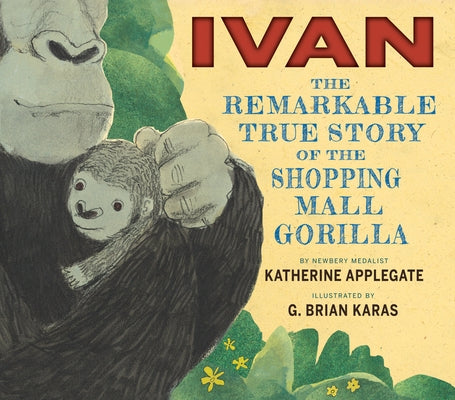 Ivan: The Remarkable True Story of the Shopping Mall Gorilla by Applegate, Katherine
