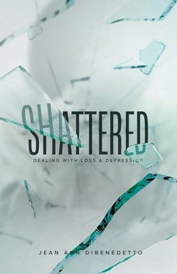 Shattered: Dealing with Loss & Depression by Dibenedetto, Jean Ann