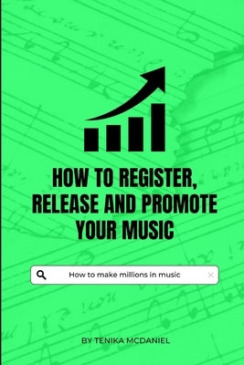 How to register, release and promote your music: How to make millions in music by McDaniel, Tenika