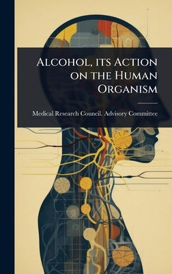 Alcohol, its Action on the Human Organism by Medical Research Council Advisory Co