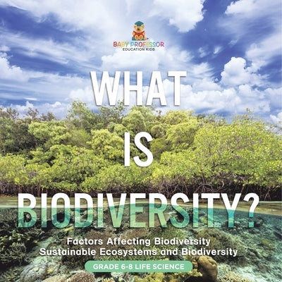 What is Biodiversity? Factors Affecting Biodiversity Sustainable Ecosystems and Biodiversity Grade 6-8 Life Science by Baby Professor