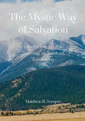 The Mystic Way of Salvation: Landmarks on the Journey Toward Spiritual Maturity by Scraper, Matthew